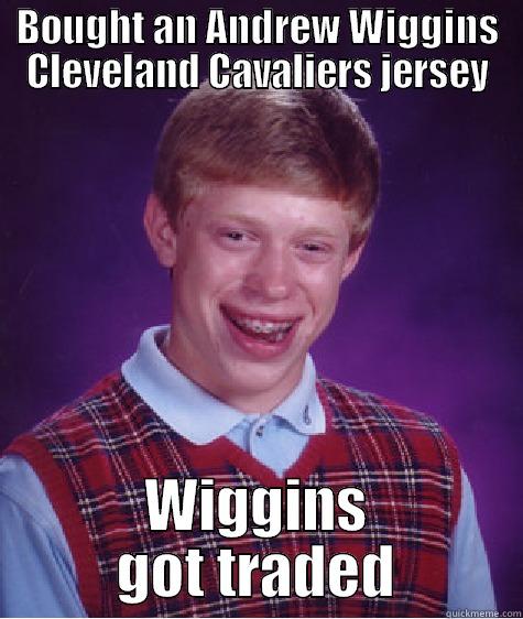 BOUGHT AN ANDREW WIGGINS CLEVELAND CAVALIERS JERSEY WIGGINS GOT TRADED Bad Luck Brian