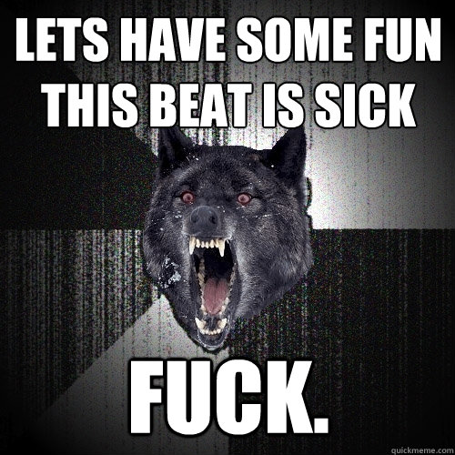 lets have some fun this beat is sick fuck.  Insanity Wolf