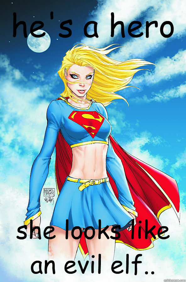 he's a hero she looks like an evil elf.. - he's a hero she looks like an evil elf..  Forever Alone Superman