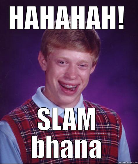 HAHAHAH! SLAM BHANA Bad Luck Brian