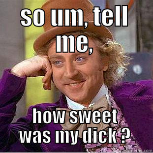 SO UM, TELL ME, HOW SWEET WAS MY DICK ? Condescending Wonka