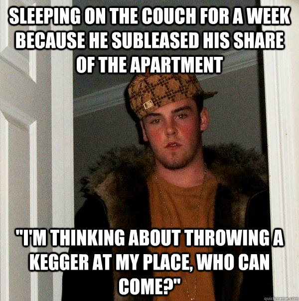 Sleeping on the couch for a week because he subleased his share of the apartment 