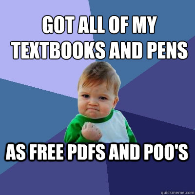 Got all of my textbooks and pens
 as free pdfs and poo's  Success Kid