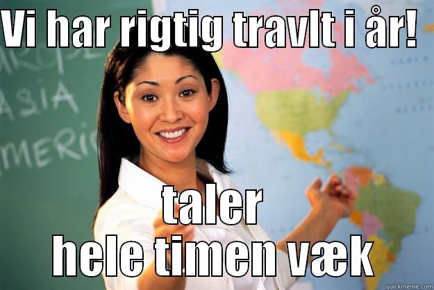 VI HAR RIGTIG TRAVLT I ÅR!   TALER HELE TIMEN VÆK Unhelpful High School Teacher