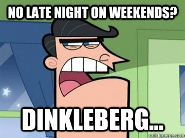 No late night on Weekends? Dinkleberg...   Dinkleberg
