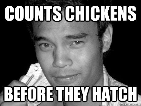 COUNTS CHICKENS BEFORE THEY HATCH  