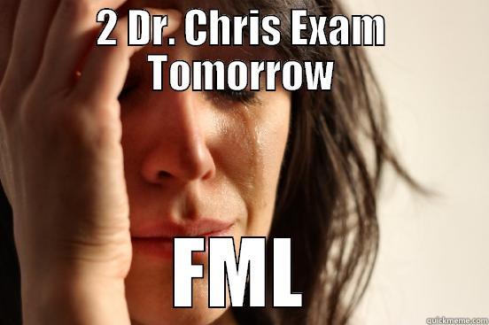 2 DR. CHRIS EXAM TOMORROW FML First World Problems