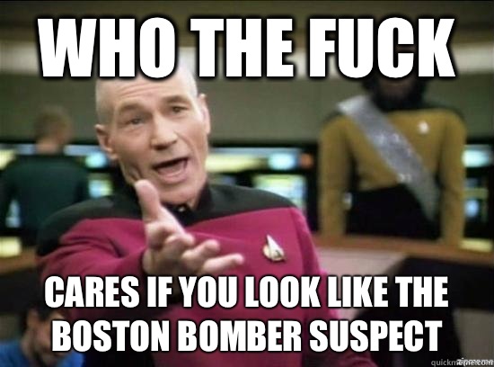 Who the fuck Cares if you look like the Boston bomber suspect  Annoyed Picard HD