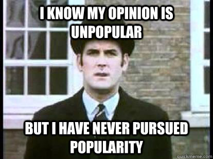 I know my opinion is unpopular But I have never pursued popularity  Neoliberal Stockbroker