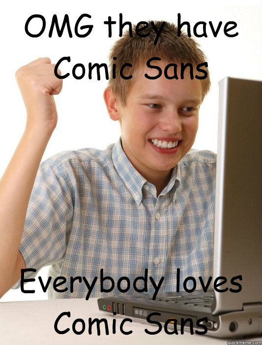 OMG they have Comic Sans Everybody loves Comic Sans  First Day on the Internet Kid
