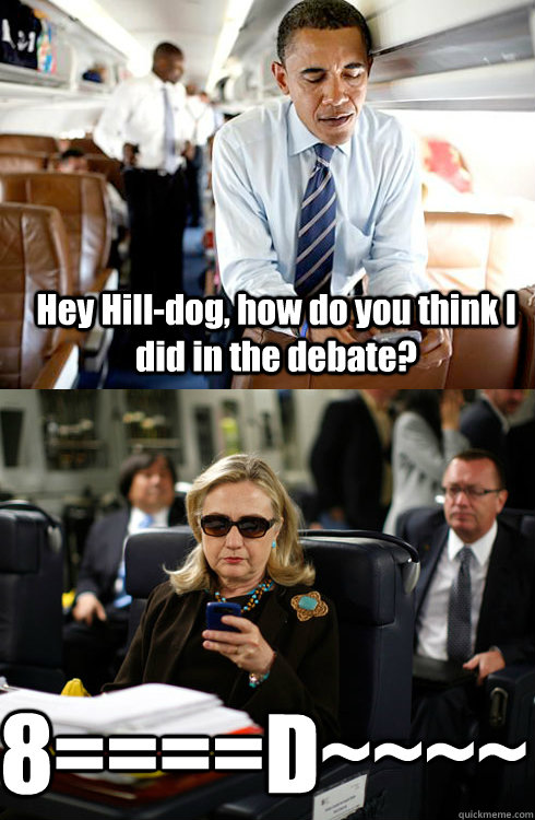 Hey Hill-dog, how do you think I did in the debate? 8====D~~~~   