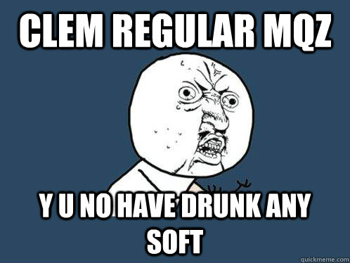Clem regular mqz y u no have drunk any soft  Y U No