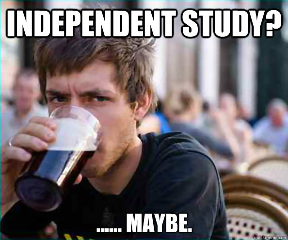 Independent study? ...... Maybe.  Lazy College Senior