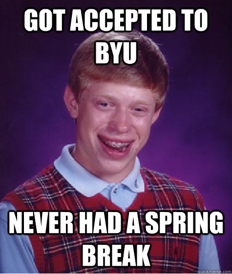 Got accepted to BYU never had a spring break  Bad Luck Brian