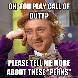 Oh, you play call of duty? please tell me more about these 