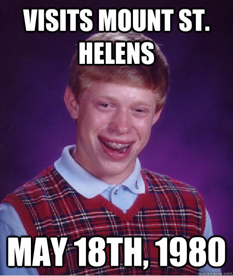 Visits Mount St. Helens May 18th, 1980  Bad Luck Brian