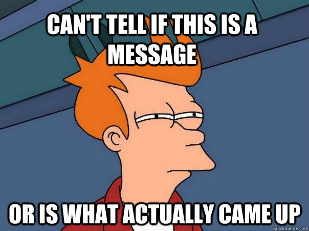 CAN'T TELL IF THIS IS A MESSAGE OR IS WHAT ACTUALLY CAME UP  Futurama Fry