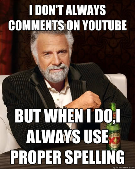 I don't always comments on youtube But when I do,i always use proper spelling  The Most Interesting Man In The World