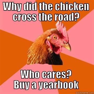 WHY DID THE CHICKEN CROSS THE ROAD? WHO CARES? BUY A YEARBOOK Anti-Joke Chicken