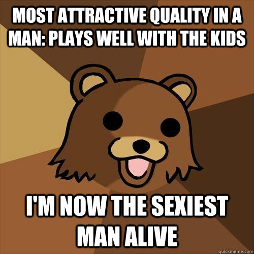 Most attractive quality in a man: Plays well with the kids I'm now the sexiest man alive - Most attractive quality in a man: Plays well with the kids I'm now the sexiest man alive  Pedobear