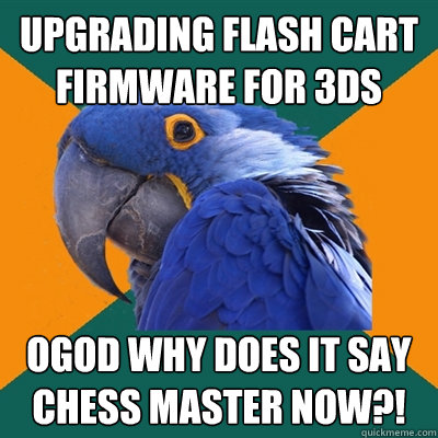upgrading FLASH cart firmware for 3DS OGOD WHY DOES IT SAY CHESS MASTER NOW?!  Paranoid Parrot