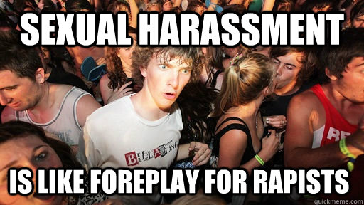 sexual harassment is like foreplay for rapists  Sudden Clarity Clarence