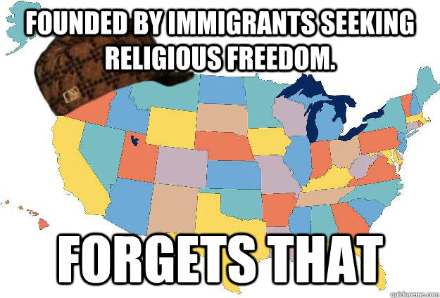 FOUNDED BY IMMIGRANTS SEEKING RELIGIOUS FREEDOM. FORGETS THAT  Scumbag USA