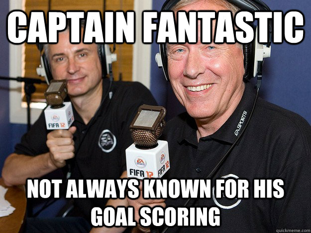 Captain Fantastic Not always known for his goal scoring  FIFA 12 commentators