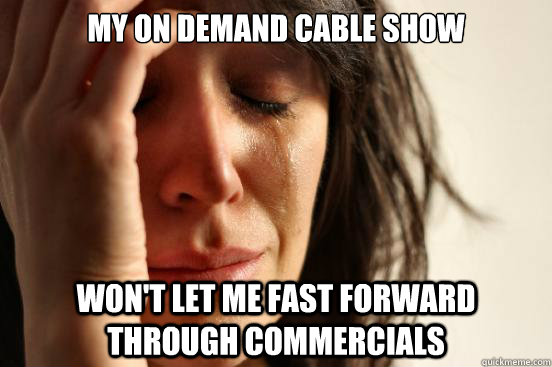 My On Demand Cable show won't let me fast forward through commercials   First World Problems