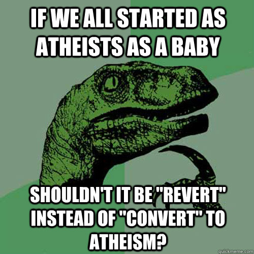 If we all started as atheists as a baby Shouldn't it be 