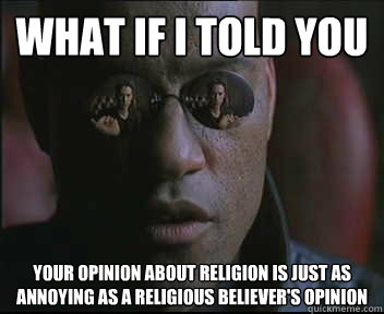 What if I told you your opinion about religion is just as annoying as a religious believer's opinion  Morpheus SC