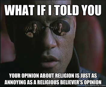 What if I told you your opinion about religion is just as annoying as a religious believer's opinion - What if I told you your opinion about religion is just as annoying as a religious believer's opinion  Morpheus SC