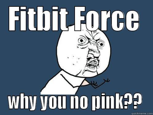 FITBIT FORCE WHY YOU NO PINK?? Y U No