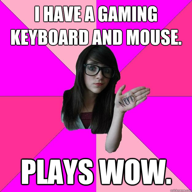 I have a gaming keyboard and mouse. Plays WoW.  Idiot Nerd Girl