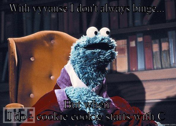 WITH VYVANSE I DON'T ALWAYS BINGE... BUT WHEN I DO - COOKIE COOKIE STARTS WITH C Cookie Monster