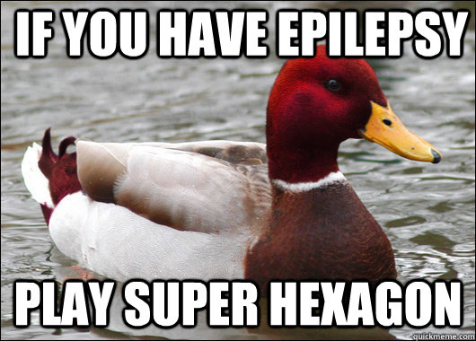 If you have epilepsy  play super hexagon  Malicious Advice Mallard