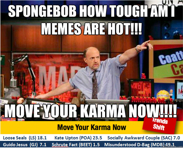 spongebob how tough am I memes are hot!!! move your karma now!!!!  Jim Kramer with updated ticker