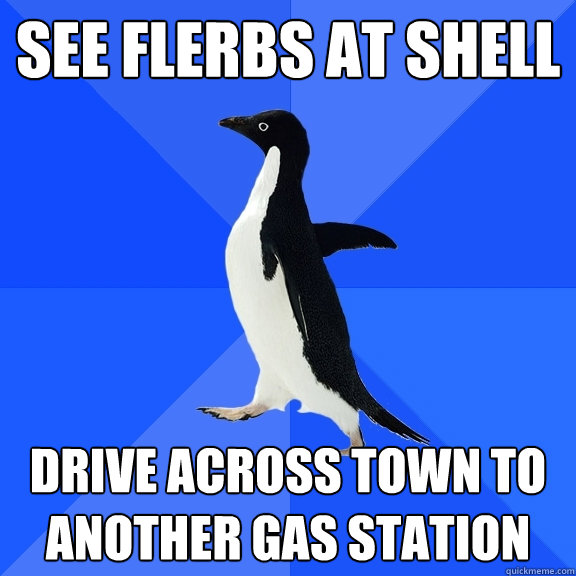 see flerbs at shell drive across town to another gas station  Socially Awkward Penguin
