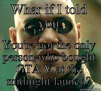 WHAR IF I TOLD YOU YOU'RE NOT THE ONLY PERSON WHO BOUGHT GTA V AT THE MIDNIGHT LAUNCH? Matrix Morpheus