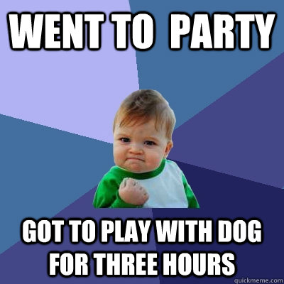 Went to  party Got to play with dog for three hours  Success Kid