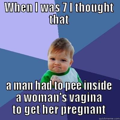 WHEN I WAS 7 I THOUGHT THAT A MAN HAD TO PEE INSIDE A WOMAN'S VAGINA TO GET HER PREGNANT Success Kid