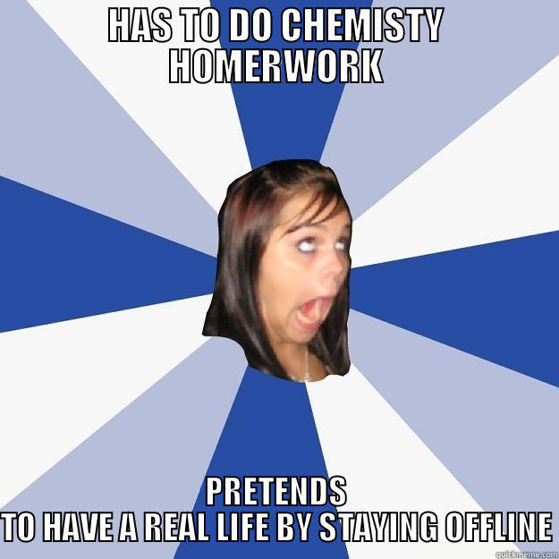 HAS TO DO CHEMISTY HOMERWORK PRETENDS TO HAVE A REAL LIFE BY STAYING OFFLINE Annoying Facebook Girl