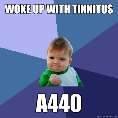 Woke up with Tinnitus A440 - Woke up with Tinnitus A440  Success Kid