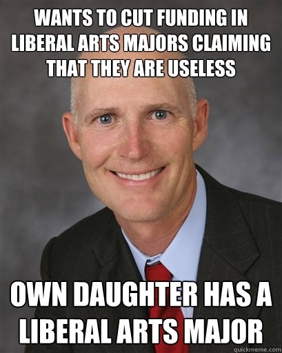 Wants to cut funding in Liberal Arts majors claiming that they are useless Own daughter has a liberal arts major - Wants to cut funding in Liberal Arts majors claiming that they are useless Own daughter has a liberal arts major  Scumbag Scott