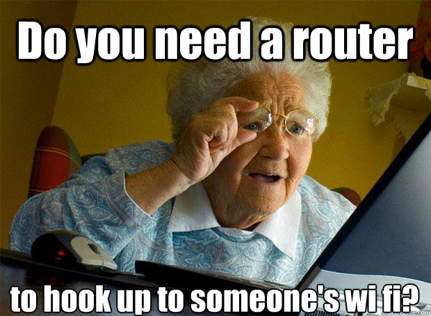 Do you need a router to hook up to someone's wi fi?    Grandma finds the Internet