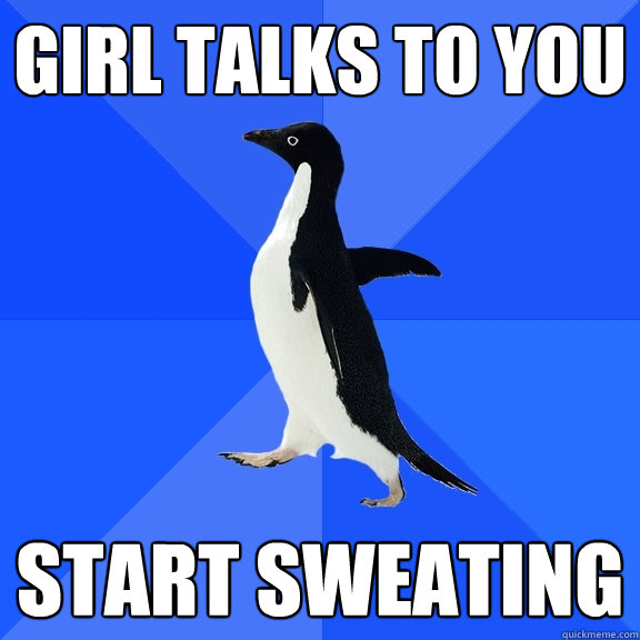 girl talks to you start sweating  Socially Awkward Penguin