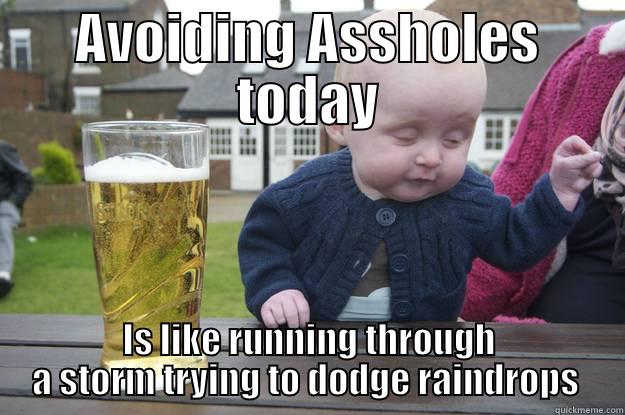 AVOIDING ASSHOLES TODAY IS LIKE RUNNING THROUGH A STORM TRYING TO DODGE RAINDROPS  drunk baby