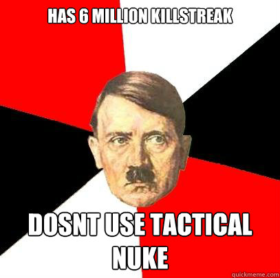 has 6 million killstreak dosnt use tactical nuke  Advice Hitler
