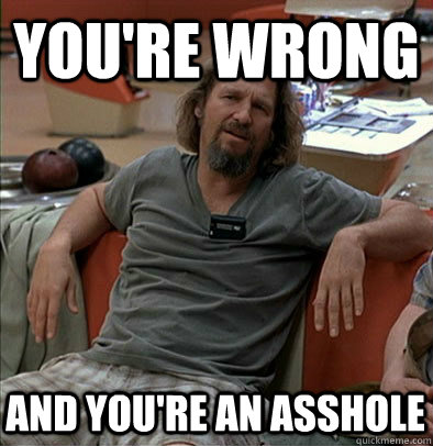 You're wrong And you're an asshole  most posts on ratheism