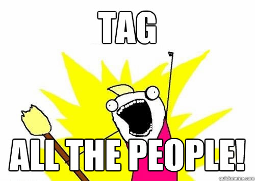 Tag All the people! - Tag All the people!  All the things!